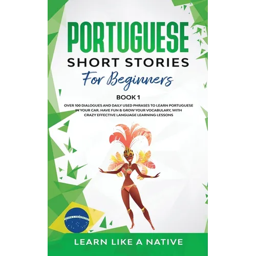 Portuguese Short Stories for Beginners Book 1: Over 100 Dialogues & Daily Used Phrases to Learn Portuguese in Your Car. Have Fun & Grow Your Vocabular