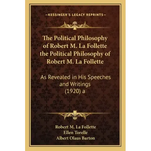 The Political Philosophy of Robert M. La Follette the Political Philosophy of Robert M. La Follette: As Revealed in His Speeches and Writings (1920) a