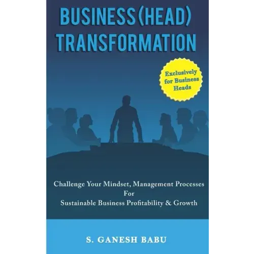 Business (Head) Transformation: Challenge Your Mindset, Management Processes for Sustainable Business Profitability & Growth