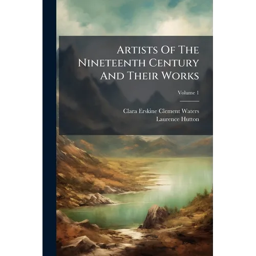 Artists Of The Nineteenth Century And Their Works: A Handbook Containing Two Thousand And Fifty Biographical Sketches; Volume 1
