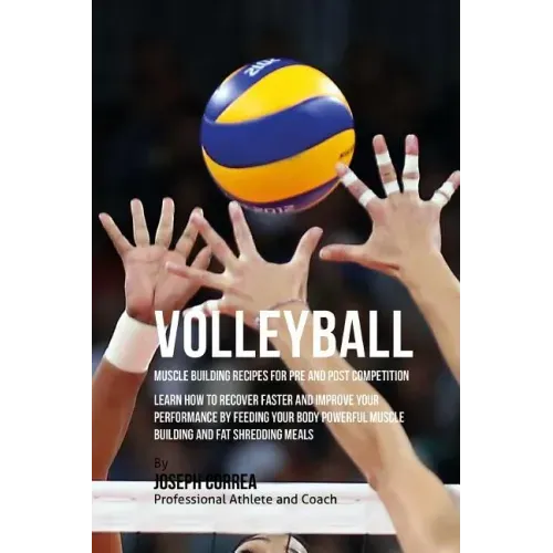 Volleyball Muscle Building Recipes for Pre and Post Competition: Learn how to recover faster and improve your performance by feeding your body powerfu