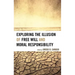 Exploring the Illusion of Free Will and Moral Responsibility