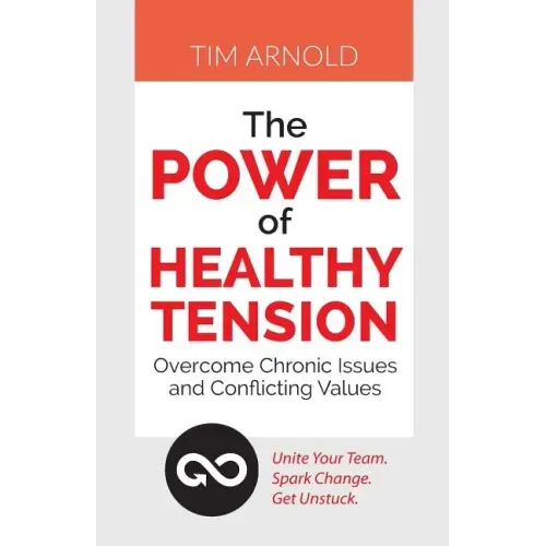 The Power of Healthy Tension: Overcome Chronic Issues and Conflicting Values