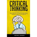 Critical Thinking: Learn Independent Thinking, Improve Your Decision Making Skills and Learn Effective Problem Solving Strategies to Impr