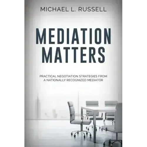 Mediation Matters: Practical Negotiation Strategies from a Nationally Recognized Mediator