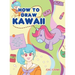 How to Draw Kawaii: Learn to Draw Super Cute Stuff - Animals, Chibi, Items, Flowers, Food, Magical Creatures and More!