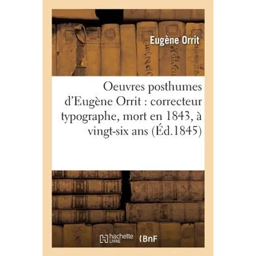 Oeuvres Posthumes d'Eugène Orrit: Correcteur Typographe, Mort En 1843, À l'Âge de Vingt-Six ANS