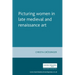 Picturing Women in Late Medieval and Renaissance Art