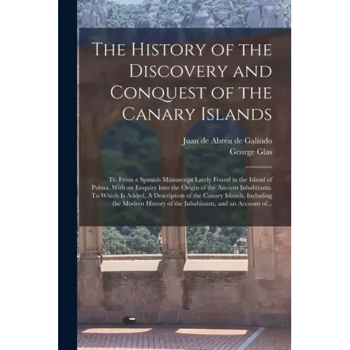 The History of the Discovery and Conquest of the Canary Islands: Tr. From a Spanish Manuscript Lately Found in the Island of Palma. With an Enquiry In