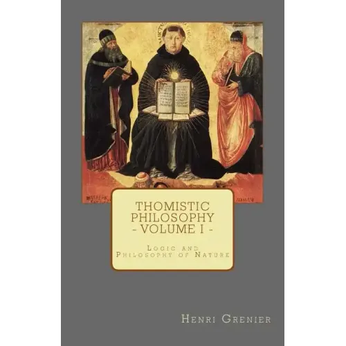Thomistic Philosophy - Volume I: Logic and Philosophy of Nature