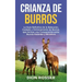 Crianza de Burros: La Guía Definitiva de la Selección, Cuidado y Entrenamiento de Burros, que Incluye una Comparación entre Burros Estánd
