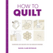How to Quilt: Techniques and Projects for the Complete Beginner