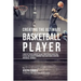 Creating the Ultimate Basketball Player: Learn the Secrets Used by the Best Professional Basketball Players and Coaches to Improve Your Conditioning,
