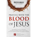 Praying with The Blood of Jesus: The Blood of Jesus as a Weapon, Its Benefits & How to Use it Effectively to Access Miracles from the Courts of Heaven