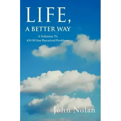Life, A Better Way: A Solution To All Of Our Perceived Problems