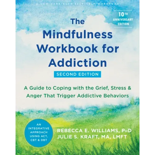 The Mindfulness Workbook for Addiction: A Guide to Coping with the Grief, Stress, and Anger That Trigger Addictive Behaviors