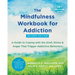 The Mindfulness Workbook for Addiction: A Guide to Coping with the Grief, Stress, and Anger That Trigger Addictive Behaviors