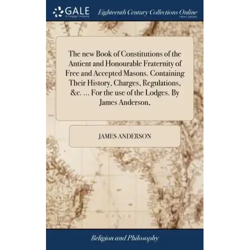 The new Book of Constitutions of the Antient and Honourable Fraternity of Free and Accepted Masons. Containing Their History, Charges, Regulations, &c