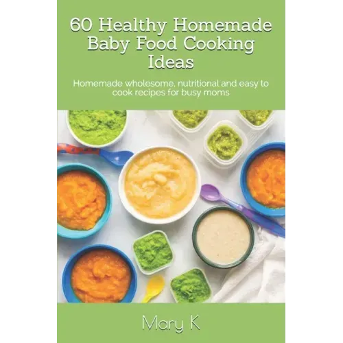 60 Healthy Homemade Baby Food Cooking Ideas: Homemade wholesome, nutritional and easy to cook recipes for busy moms