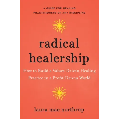 Radical Healership: How to Build a Values-Driven Healing Practice in a Profit-Driven World