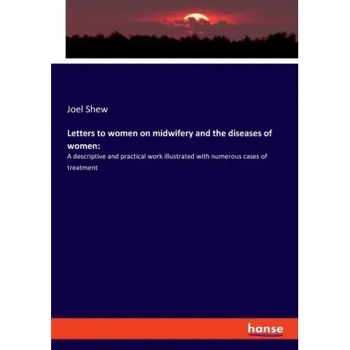 Letters to women on midwifery and the diseases of women: A descriptive and practical work illustrated with numerous cases of treatment