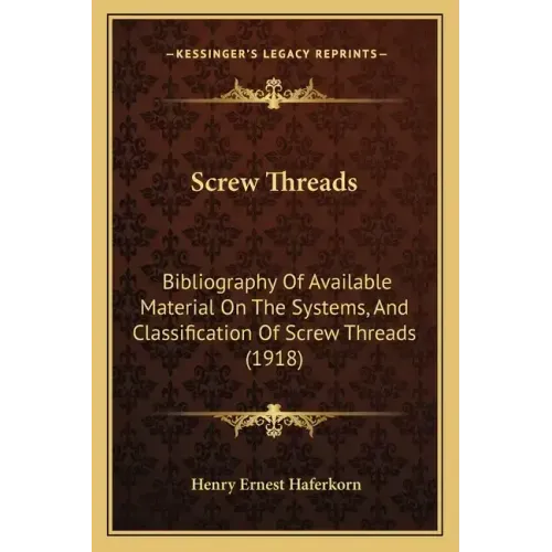 Screw Threads: Bibliography of Available Material on the Systems, and Classification of Screw Threads (1918)