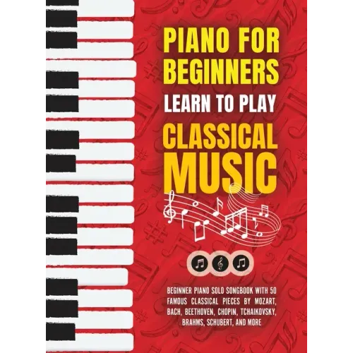 Piano for Beginners: Learn to Play Classical Music -Beginner Piano Solo Songbook with 50 Famous Classical Pieces by Mozart, Bach, Beethoven