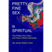 Pretty Fine Sex is Spiritual: The Pretty Fine Sexual Union... How it all Works Spiritually