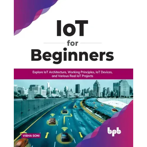 IoT for Beginners: Explore IoT Architecture, Working Principles, IoT Devices, and Various Real IoT Projects: Explore IoT Architecture, Working Princip