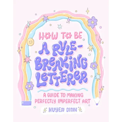 How to Be a Rule-Breaking Letterer: A Guide to Making Perfectly Imperfect Art