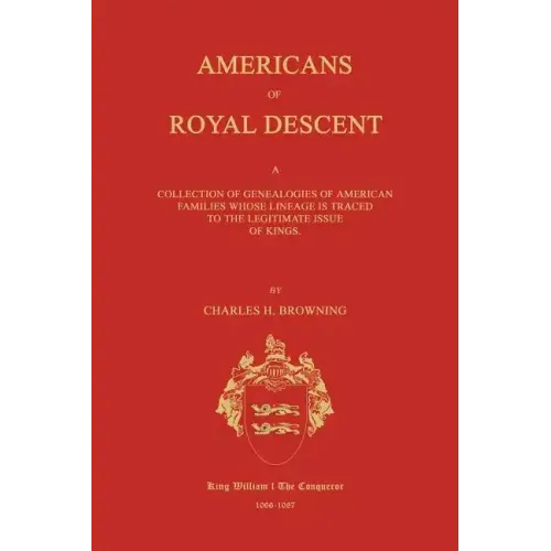 Americans of Royal Descent. a Collection of Genealogies of American Families Whose Lineage Is Traced to the Legitmate Issue of Kings. Second Edition