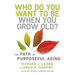 Who Do You Want to Be When You Grow Old?: The Path of Purposeful Aging