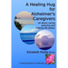 A Healing Hug for Alzheimer's Caregivers: : All About Caring, Grieving and Making Life Better