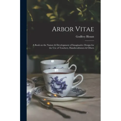Arbor Vitae: a Book on the Nature & Development of Imaginative Design for the Use of Teachers, Handicraftsmen & Others
