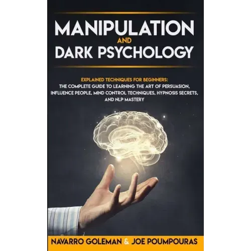Manipulation and Dark Psychology: : Explained Techniques for Beginners: The Complete Guide to Learning the Art of Persuasion, Influence People, Mind C