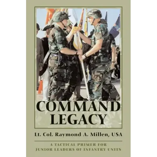 Command Legacy: A Tactical Primer for Junior Leaders of Infantry Units