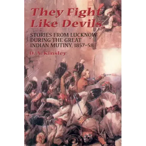 They Fight Like Devils: Stories from Lucknow During the Great Indian Mutiny, 1857-58