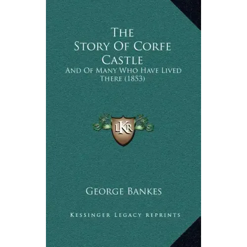 The Story Of Corfe Castle: And Of Many Who Have Lived There (1853)