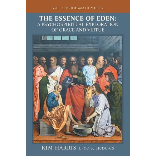 The Essence of Eden: A Psychospiritual Exploration of Grace and Virtue: Vol. 1: Pride and Humility