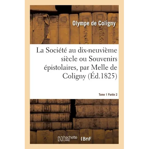 La Société Au Dix-Neuvième Siècle Ou Souvenirs Épistolaires, Par Melle de Coligny, Tome 1er. Tome 2
