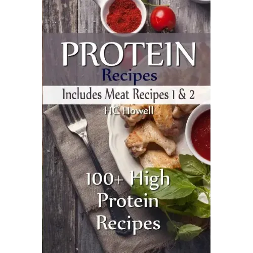 Protein Recipes - Includes Meat Recipes 1 & 2: 100+ High Protein Recipes