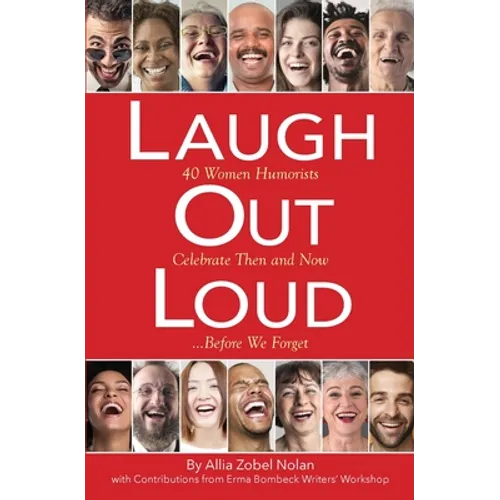 Laugh Out Loud: 40 Women Humorists Celebrate Then and Now...Before We Forget