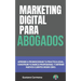 Marketing Digital para Abogados: Aprende a promocionar tu practica legal, construir tu marca profesional y obtener nuevos clientes desde cero