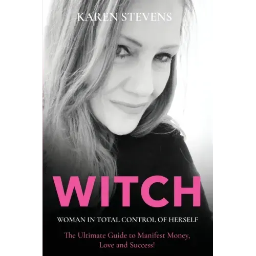 WITCH - Woman in Total Control of Herself: The Ultimate Guide To Manifest Money, Love and Success!