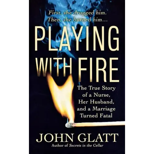 Playing with Fire: The True Story of a Nurse, Her Husband, and a Marriage Turned Fatal