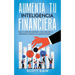Aumenta tu Inteligencia Financiera: Eleva tu Coeficiente Financiero y Logra Jubilarte o la Independencia Económica que Siempre has Querido