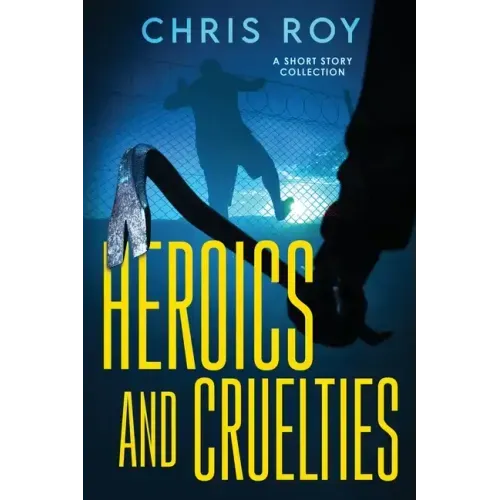 Heroics And Cruelties: A Short Story Collection