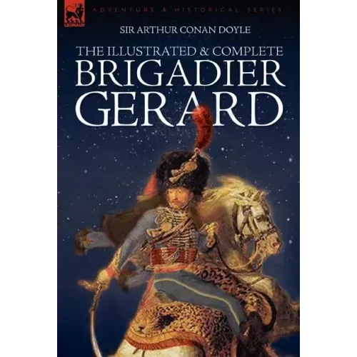 The Illustrated & Complete Brigadier Gerard: All 18 Stories with the Original Strand Magazine Illustrations by Wollen and Paget