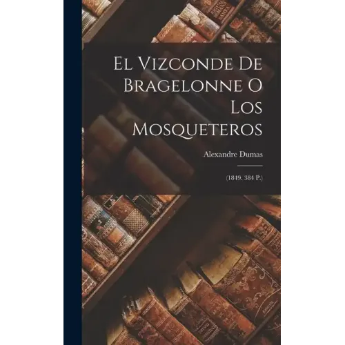 El Vizconde De Bragelonne O Los Mosqueteros: (1849. 384 P.)