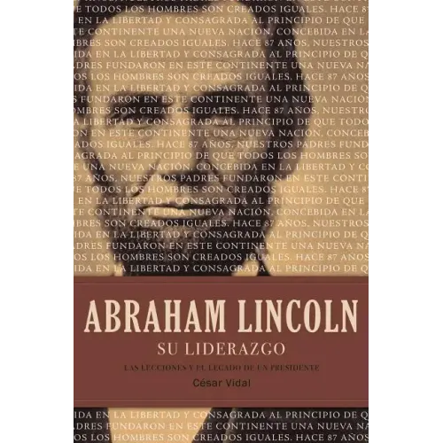 Abraham Lincoln Su Liderazgo: Las Lecciones Y El Legado de Un Presidente